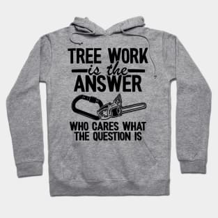 Tree Work Is The Answer Funny Arborist Tree Care Gift Hoodie